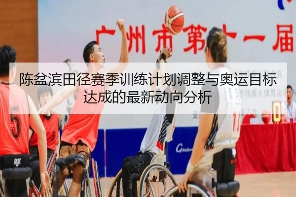 陈盆滨田径赛季训练计划调整与奥运目标达成的最新动向分析