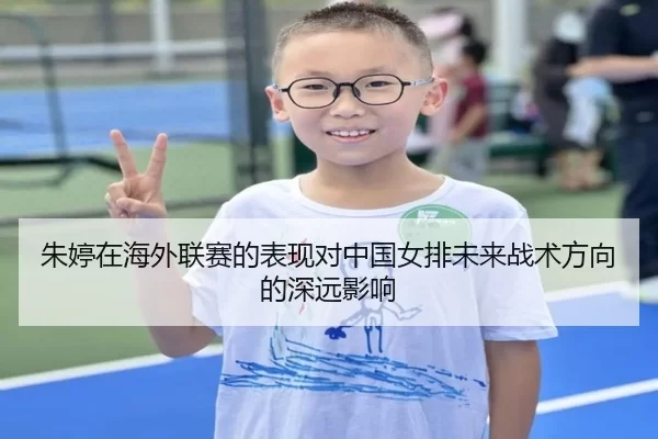 朱婷在海外联赛的表现对中国女排未来战术方向的深远影响
